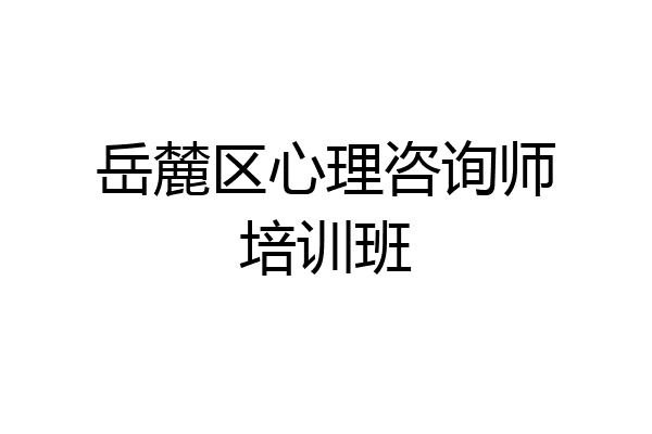 岳麓区心理咨询师培训班