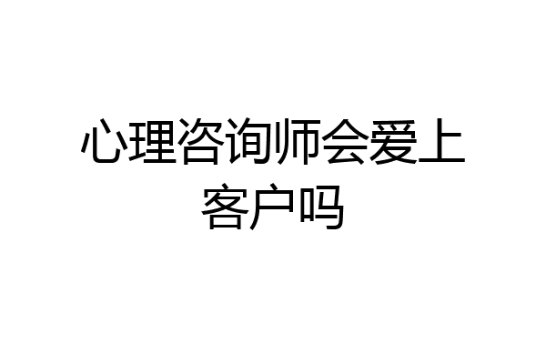 心理咨询师会爱上客户吗