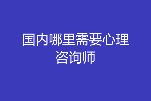 国内哪里需要心理咨询师