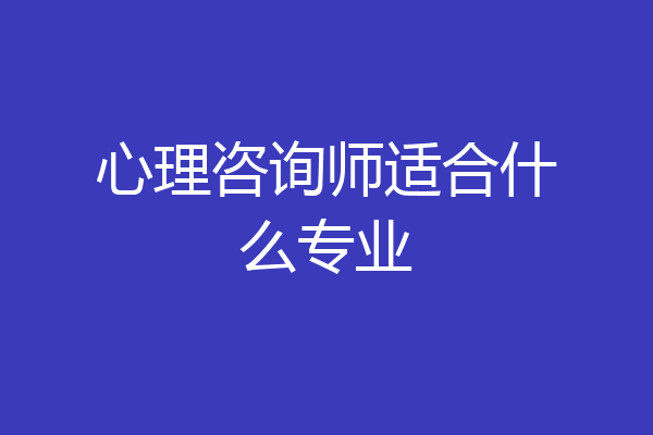 心理咨询师适合什么专业