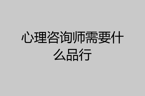 心理咨询师需要什么品行