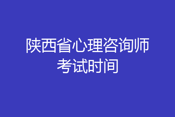 陕西省心理咨询师考试时间