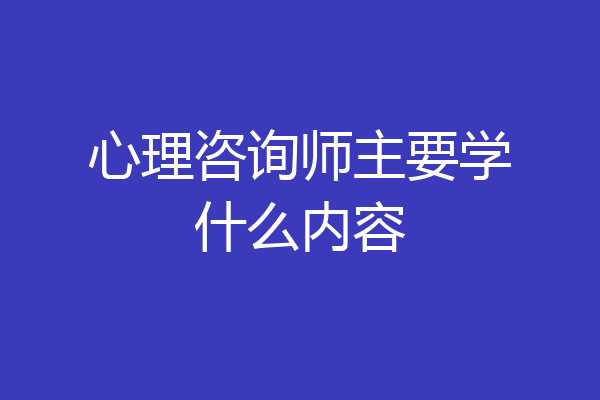 心理咨询师主要学什么内容