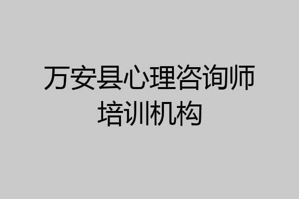 万安县心理咨询师培训机构