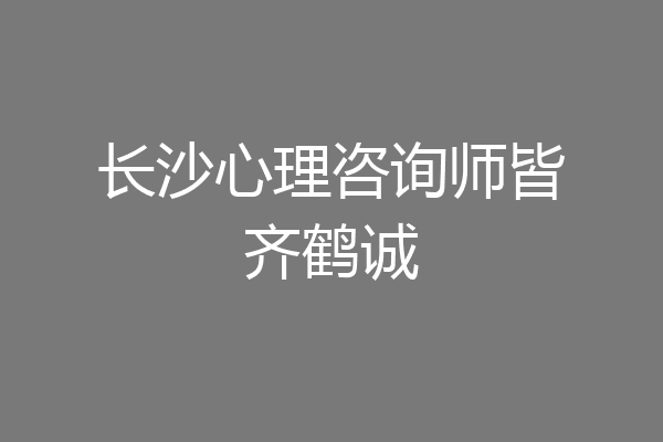 长沙心理咨询师皆齐鹤诚