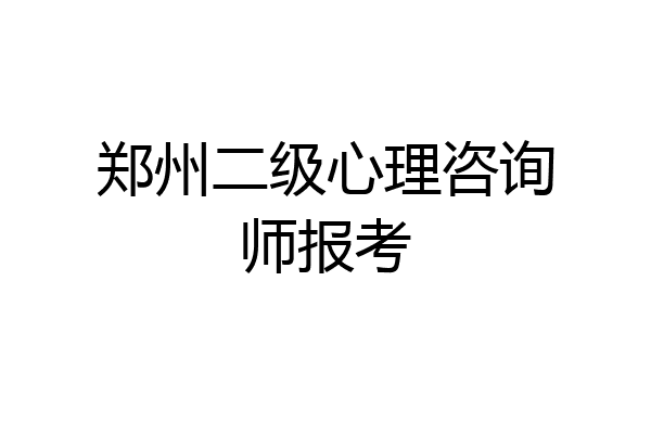郑州二级心理咨询师报考