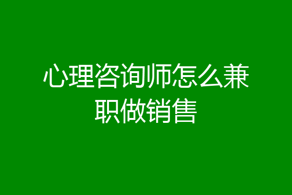 心理咨询师怎么兼职做销售