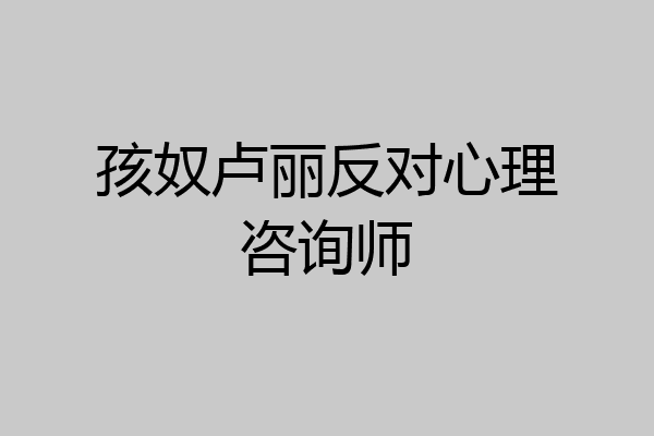 孩奴卢丽反对心理咨询师