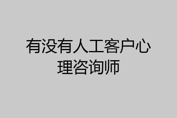 有没有人工客户心理咨询师