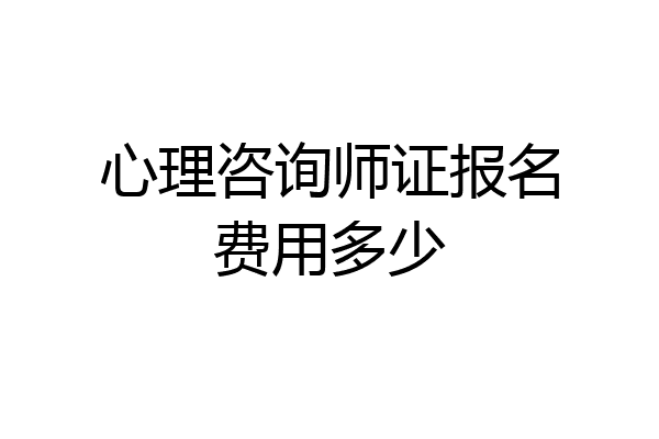 心理咨询师证报名费用多少