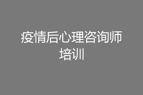 疫情后心理咨询师培训