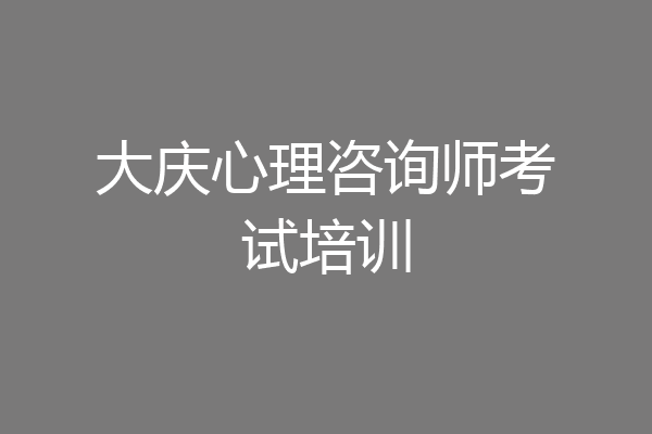 大庆心理咨询师考试培训