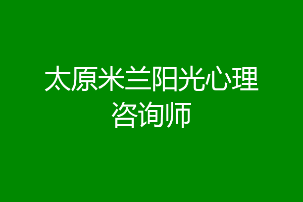 太原米兰阳光心理咨询师