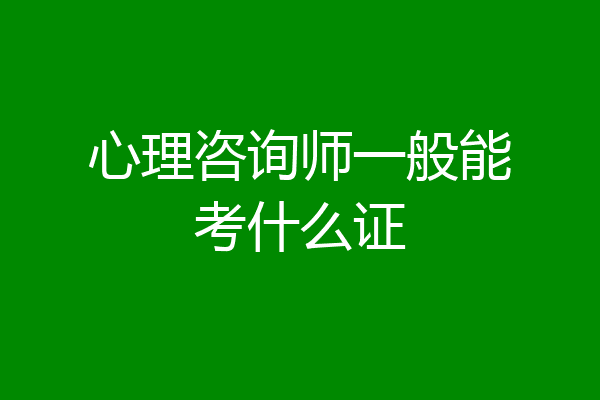 心理咨询师一般能考什么证