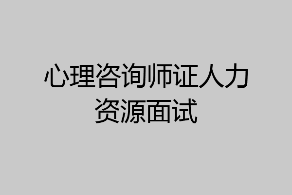 心理咨询师证人力资源面试