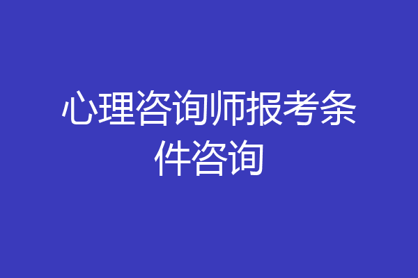 心理咨询师报考条件咨询
