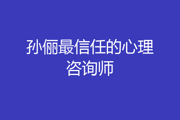 孙俪最信任的心理咨询师