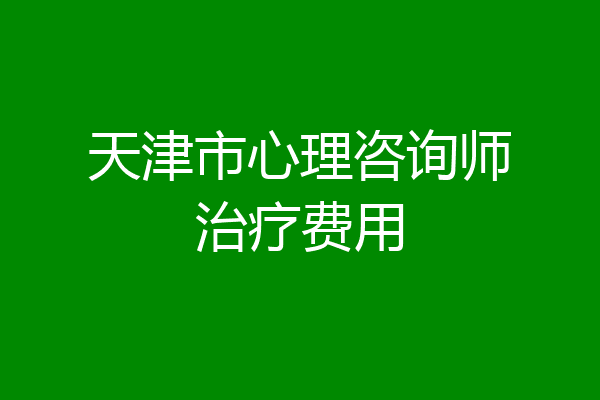 天津市心理咨询师治疗费用