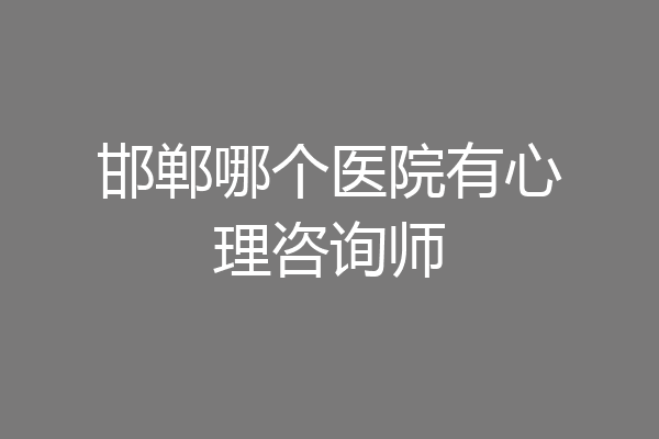 邯郸哪个医院有心理咨询师