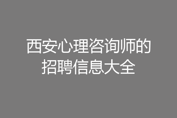 西安心理咨询师的招聘信息大全