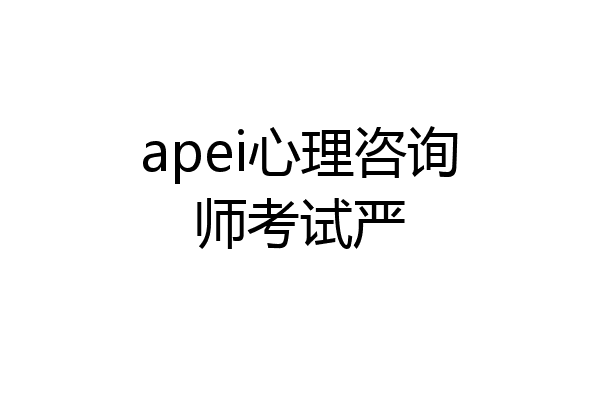 apei心理咨询师考试严