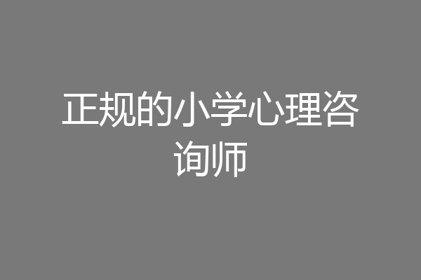 正规的小学心理咨询师