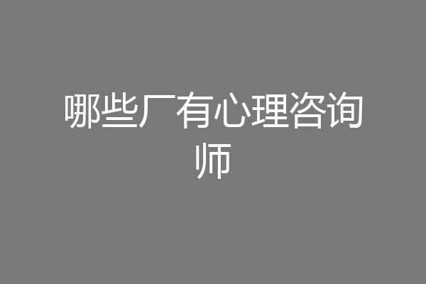 哪些厂有心理咨询师