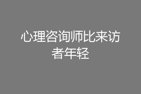 心理咨询师比来访者年轻