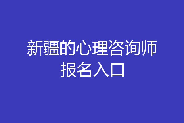 新疆的心理咨询师报名入口