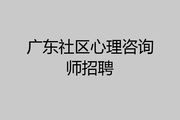 广东社区心理咨询师招聘