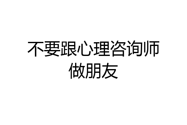 不要跟心理咨询师做朋友
