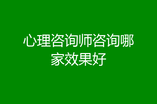 心理咨询师咨询哪家效果好