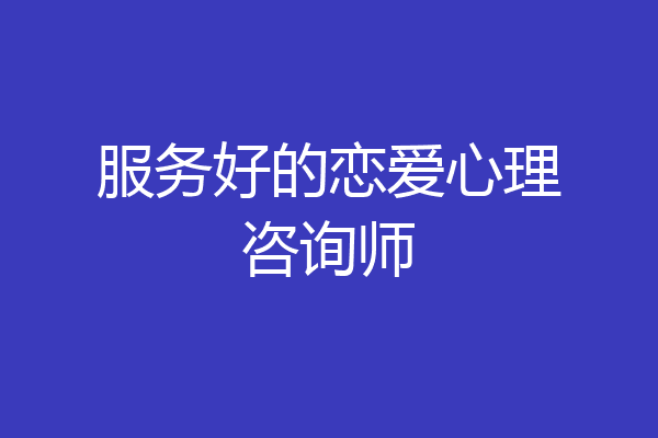 服务好的恋爱心理咨询师