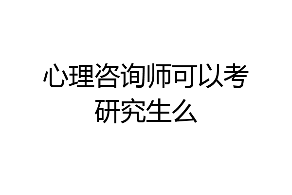 心理咨询师可以考研究生么