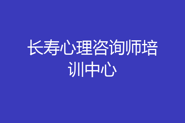 长寿心理咨询师培训中心