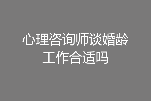 心理咨询师谈婚龄工作合适吗
