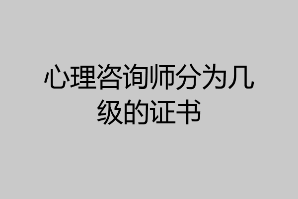 心理咨询师分为几级的证书