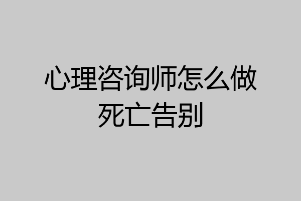心理咨询师怎么做死亡告别