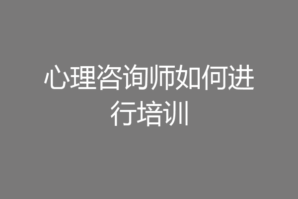 心理咨询师如何进行培训