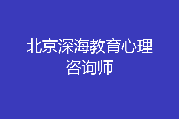 北京深海教育心理咨询师