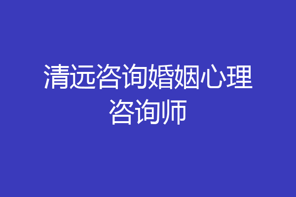 清远咨询婚姻心理咨询师