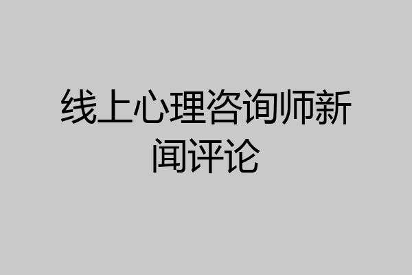 线上心理咨询师新闻评论
