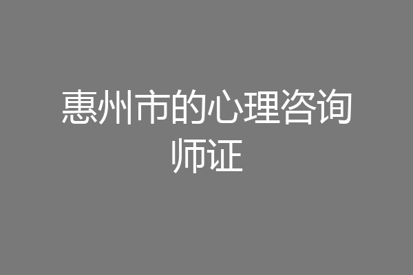 惠州市的心理咨询师证