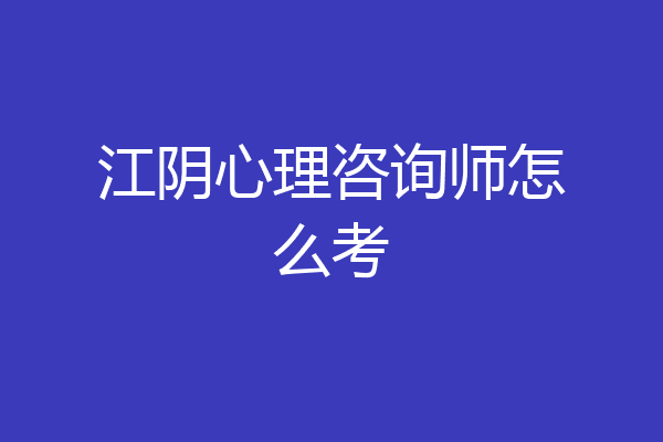 江阴心理咨询师怎么考