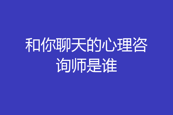 和你聊天的心理咨询师是谁