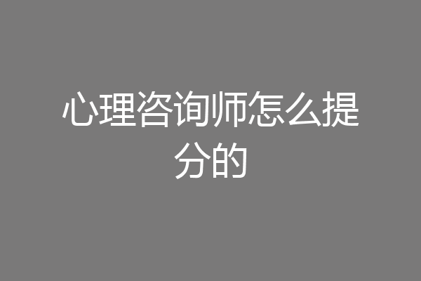 心理咨询师怎么提分的