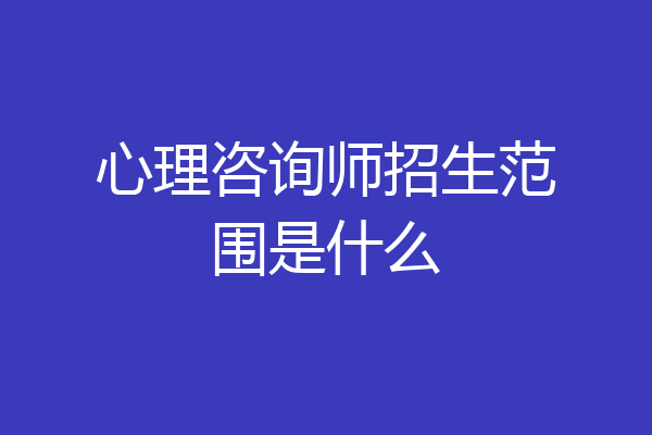 心理咨询师招生范围是什么
