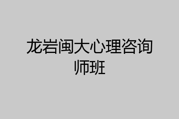 龙岩闽大心理咨询师班