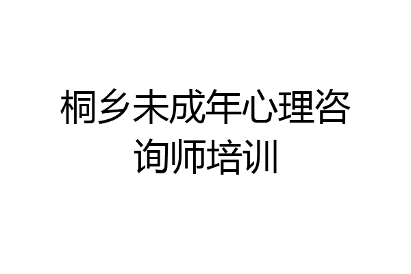 桐乡未成年心理咨询师培训