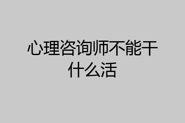 心理咨询师不能干什么活